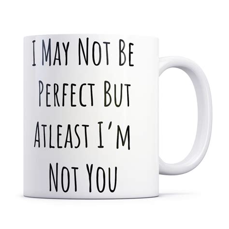 I May Not Be Perfect But At Least Im Not You Comedy Mug Etsy
