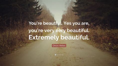 Orson Welles Quote “youre Beautful Yes You Are Youre Very Very