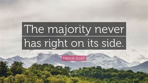 Henrik Ibsen Quote “the Majority Never Has Right On Its Side”