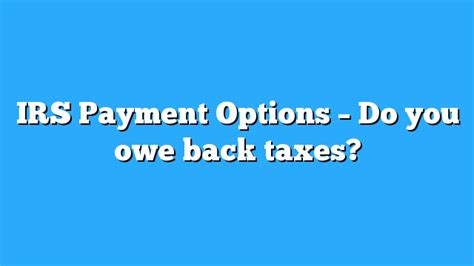 Irs Payment Options Do You Owe Back Taxes Pay Back Taxes In 2016