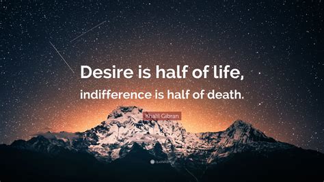 The greatest danger to our future is apathy. Khalil Gibran Quote: "Desire is half of life, indifference is half of death." (12 wallpapers ...
