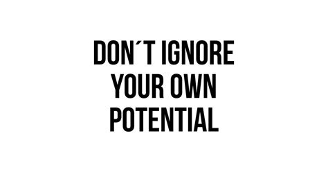 Dont Ignore Your Own Potential Dont Ignore Your Own Potential T