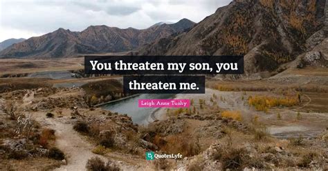 You Threaten My Son You Threaten Me Quote By Leigh Anne Tuohy