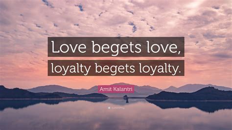 Amit Kalantri Quote “love Begets Love Loyalty Begets Loyalty”