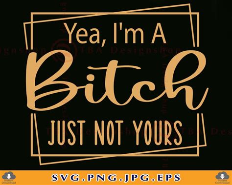 Yea Im A Bitch Just Not Yours Svg Sarcastic Svg Saying Etsy Uk
