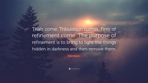 Robin Bertram Quote “trials Come Tribulation Comes Fires Of