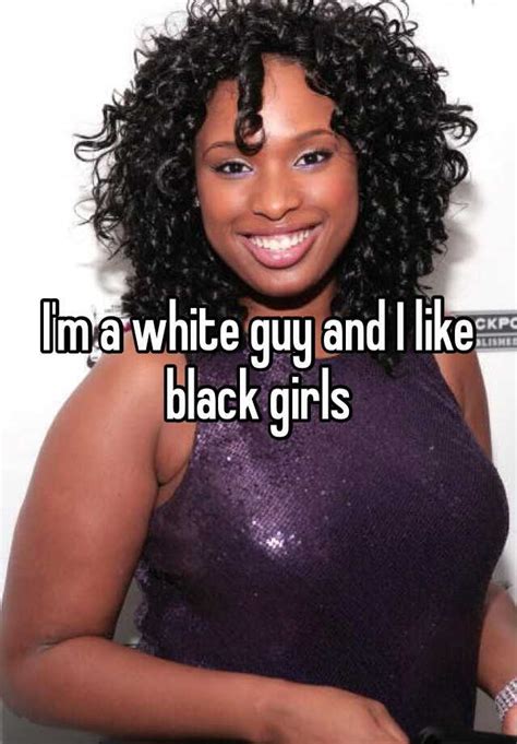 I M A White Guy And I Like Black Girls