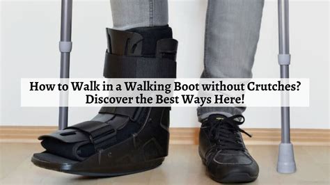 How To Walk In A Walking Boot Without Crutches Discover The Best Ways