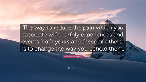 Neale Donald Walsch Quote The Way To Reduce The Pain Which You
