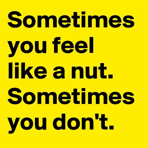 Sometimes You Feel Like A Nut Sometimes You Dont Post By Walkabout On Boldomatic