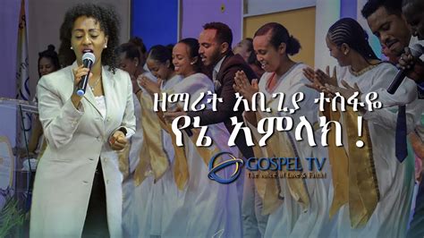 ዘማሪት አቢጊያ ተስፋዬ የኔ አምላክ አስደናቂ አምልኮ Gospel Tv Ethiopia Youtube
