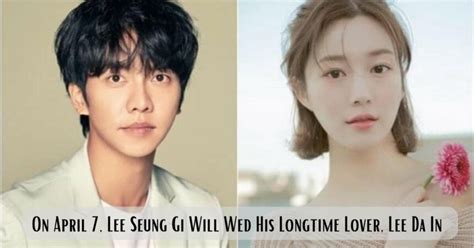 On April 7 Lee Seung Gi Will Wed His Longtime Lover Lee Da In