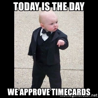 The application is easy although issuers strive to provide an approval whenever possible, more time may be needed in. Today is the day We approve timecards - Baby Godfather ...