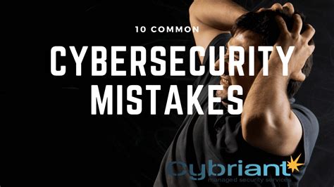 10 Common Cybersecurity Mistakes To Avoid For Your Business Cybriant