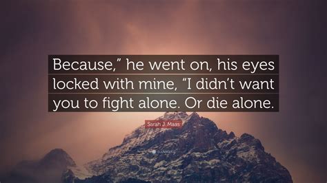 Sarah J Maas Quote Because He Went On His Eyes Locked With Mine I Didnt Want You To