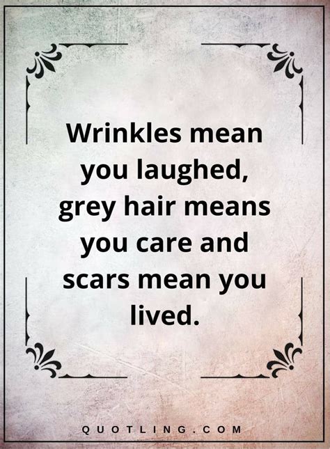 You're no less of a man or woman. life quotes Wrinkles mean you laughed, grey hair means you ...