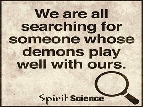 We Are All Searching For Someone Whose Demons Play Well With Ours Quotes