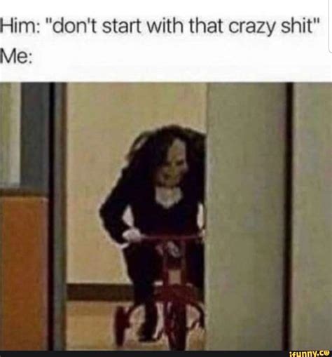 Him Dont Start With That Crazy Shit Me Funny Memes Comebacks