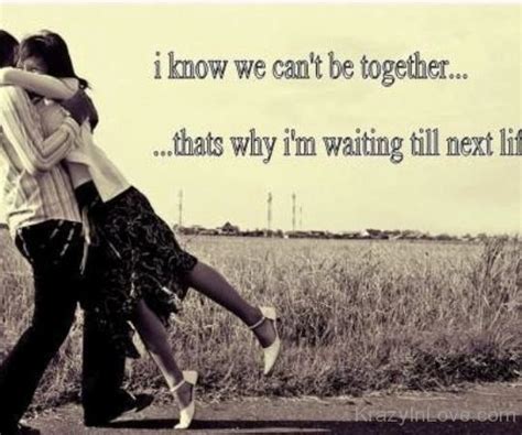 i know we can t be together thats why i m waiting till next life