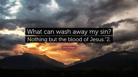 Jerry Bridges Quote What Can Wash Away My Sin Nothing But The Blood