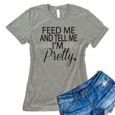 Feed Me And Tell Me Im Pretty Shirt Feed Me By