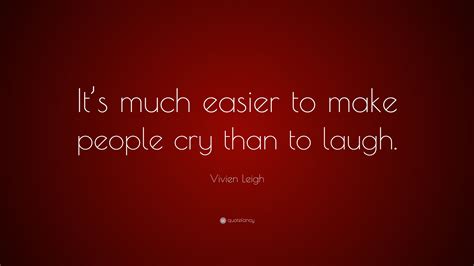 Vivien Leigh Quote “its Much Easier To Make People Cry Than To Laugh”