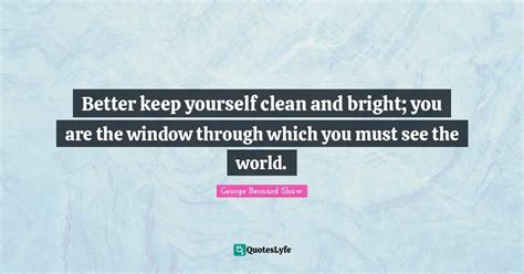 Better Keep Yourself Clean And Bright You Are The Window Through Whic