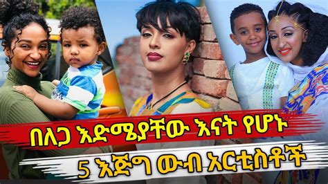 Ethiopia በለጋ እድሜያቸው እናት የሆኑ 5 እጅግ ውብ አርቲስቶች Young Ethiopian Famous Mothers Habesha Top 5