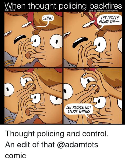 Make let people enjoy things memes or upload your own images to make custom memes. When Thought Policing Backfires ADAM ELLIS Edit by SHHH ...