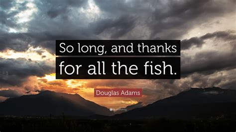 Douglas Adams Quote So Long And Thanks For All The Fish 17