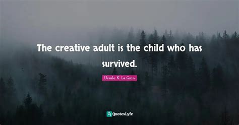 The Creative Adult Is The Child Who Has Survived Quote By Ursula K