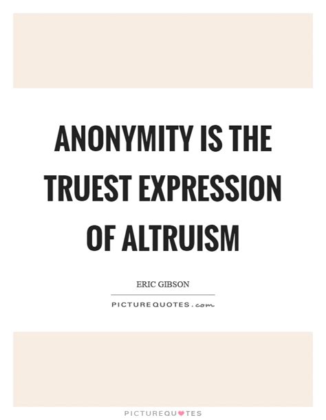 Anonymity Is The Truest Expression Of Altruism Picture Quotes