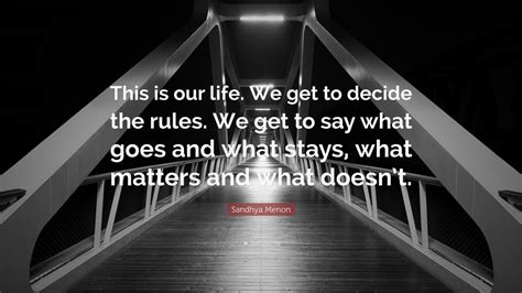 Sandhya Menon Quote “this Is Our Life We Get To Decide The Rules We Get To Say What Goes And