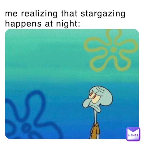 Me Realizing That Stargazing Happens At Night Dethpoopie Memes