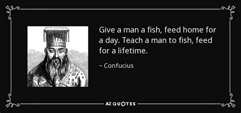 Give a man a fish, and you'll feed him for a day. Confucius quote: Give a man a fish, feed home for a day...
