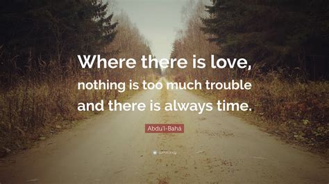 Abdul Bahá Quote Where There Is Love Nothing Is Too Much Trouble