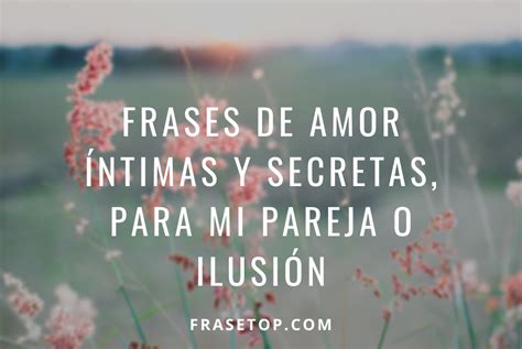 Frases De Amor íntimas Y Secretas Para Mi Pareja O Ilusión
