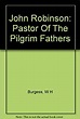 John Robinson: Pastor Of The Pilgrim Fathers: W H Burgess: Amazon.com ...