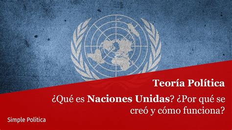 ¿qué Es La Onu ¿por Qué Se Crearon Las Naciones Unidas Y Cómo