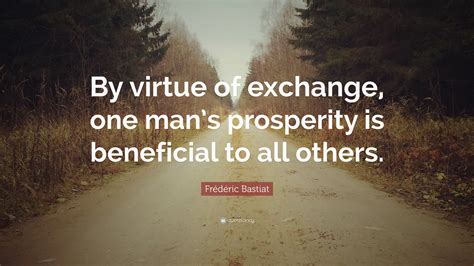 Frédéric Bastiat Quote By Virtue Of Exchange One Mans Prosperity Is