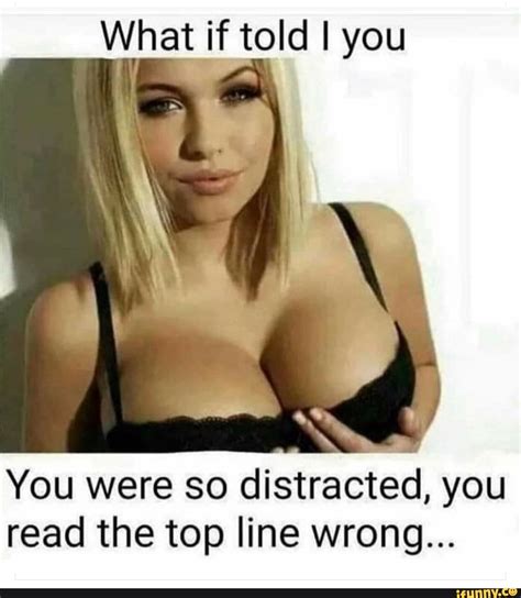 What If Told I You You Were So Distracted You Read The Top Line Wrong