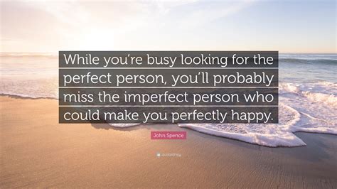 John Spence Quote While Youre Busy Looking For The Perfect Person