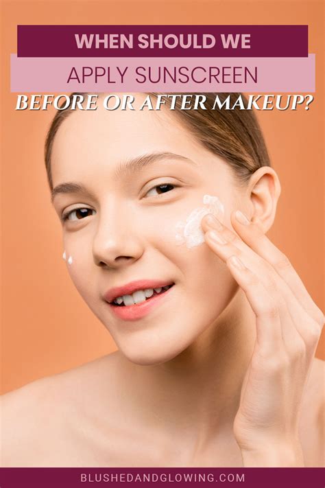 When Should We Apply Sunscreen Before Or After Makeup Blushed And Glowing