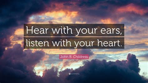 John R Childress Quote Hear With Your Ears Listen With Your Heart