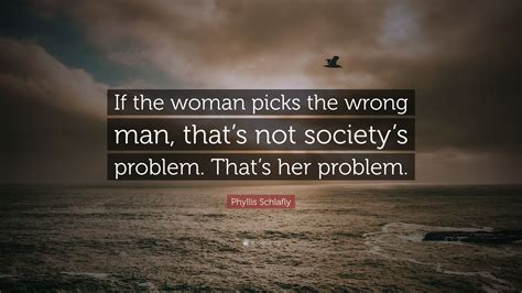 phyllis schlafly quote “if the woman picks the wrong man that s not society s problem that s
