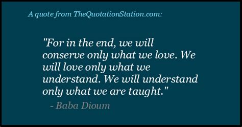 Baba Dioum Quote In The End We Will Conserve Only What We Love We