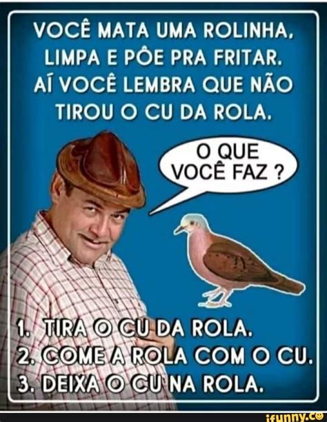 vocÊ mata uma rolinha limpa e pÕe pra fritar aÍ vocÊ lembra que nÃo tirou o cu da rola o que