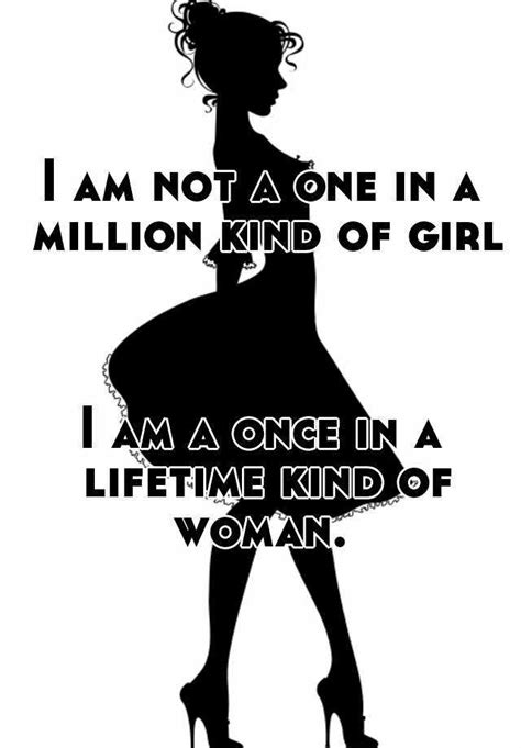 i am not a one in a million kind of girl i am a once in a lifetime kind of woman