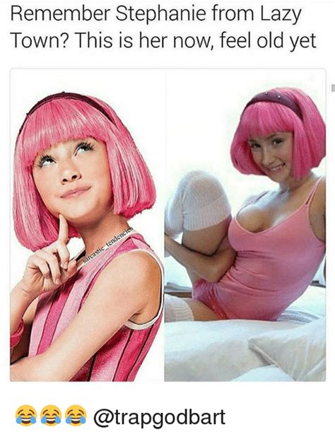 Remember Stephanie From Lazy Town This Is Her Now Feel Old Yet 😂😂😂 Lazy Meme On Meme