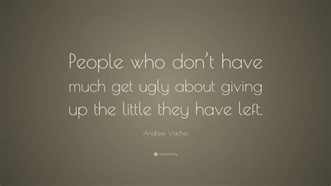 Andrew Vachss Quote People Who Dont Have Much Get Ugly About Giving